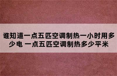 谁知道一点五匹空调制热一小时用多少电 一点五匹空调制热多少平米